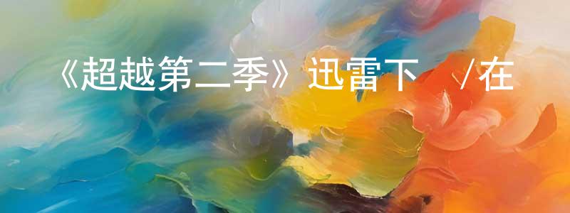 柴衛紅發布《超越第二季》迅雷下載/在線觀看-魔幻科幻-美劇天堂
